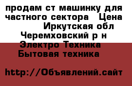 продам ст машинку для частного сектора › Цена ­ 13 000 - Иркутская обл., Черемховский р-н Электро-Техника » Бытовая техника   